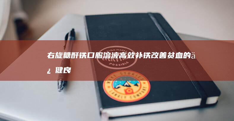 右旋糖酐铁口服溶液：高效补铁改善贫血的保健良方