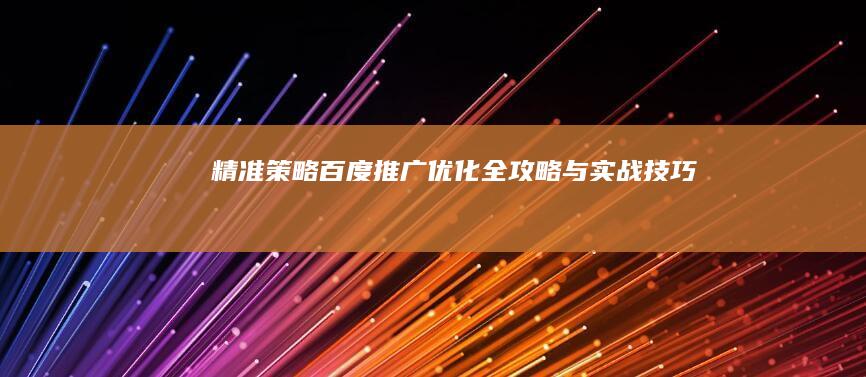 精准策略：百度推广优化全攻略与实战技巧