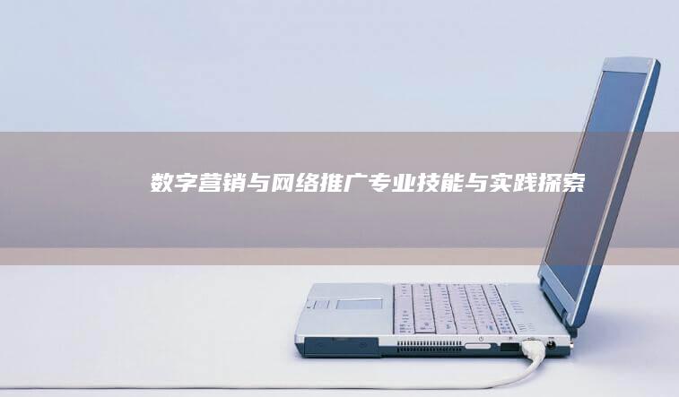 数字营销与网络推广：专业技能与实践探索